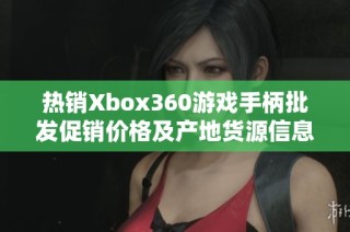 热销Xbox360游戏手柄批发促销价格及产地货源信息揭秘