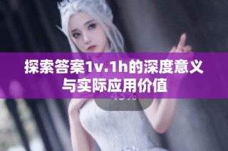 探索答案1v.1h的深度意义与实际应用价值