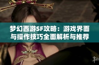 梦幻西游SF攻略：游戏界面与操作技巧全面解析与推荐