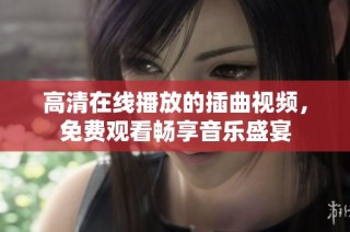 高清在线播放的插曲视频，免费观看畅享音乐盛宴