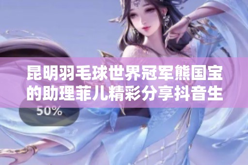 昆明羽毛球世界冠军熊国宝的助理菲儿精彩分享抖音生活