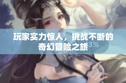 玩家实力惊人，挑战不断的奇幻冒险之旅