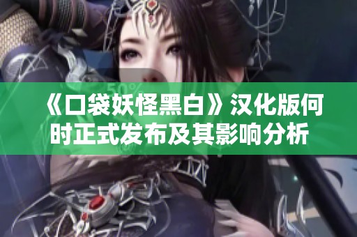 《口袋妖怪黑白》汉化版何时正式发布及其影响分析