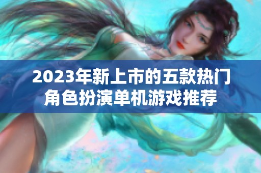 2023年新上市的五款热门角色扮演单机游戏推荐