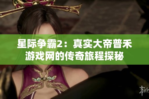 星际争霸2：真实大帝普禾游戏网的传奇旅程探秘