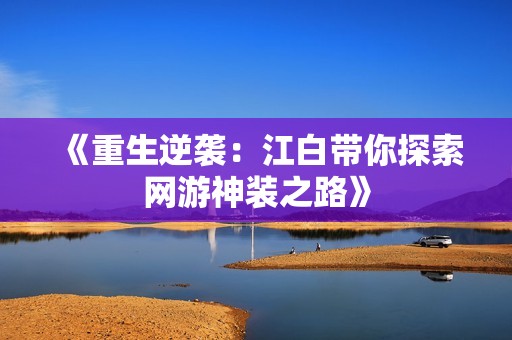 《重生逆袭：江白带你探索网游神装之路》