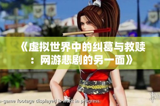 《虚拟世界中的纠葛与救赎：网游悲剧的另一面》