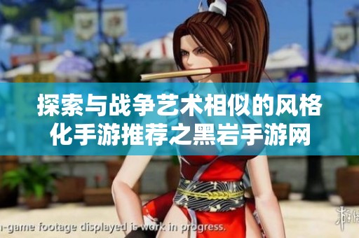 探索与战争艺术相似的风格化手游推荐之黑岩手游网