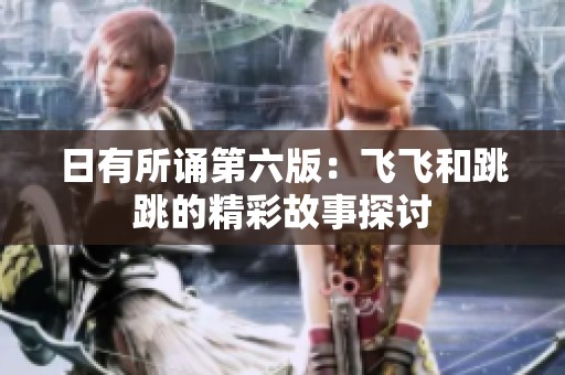 日有所诵第六版：飞飞和跳跳的精彩故事探讨