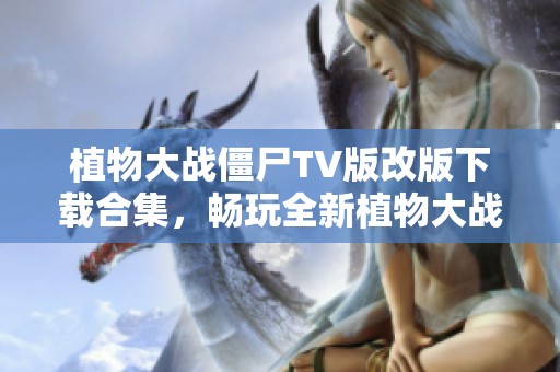 植物大战僵尸TV版改版下载合集，畅玩全新植物大战僵尸体验