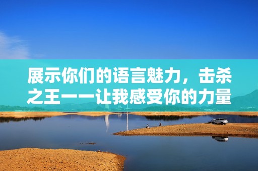 展示你们的语言魅力，击杀之王一一让我感受你的力量