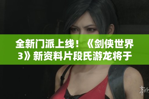 全新门派上线！《剑侠世界3》新资料片段氏游龙将于九月十九日发布