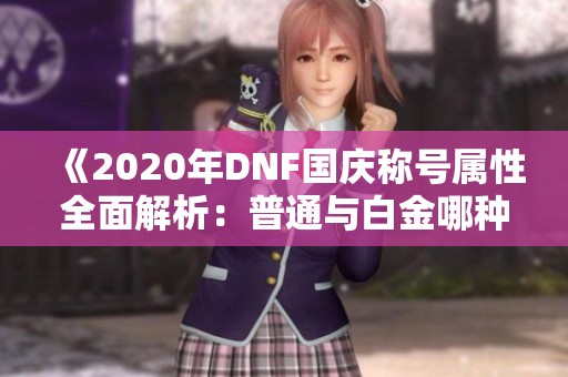 《2020年DNF国庆称号属性全面解析：普通与白金哪种更优选》