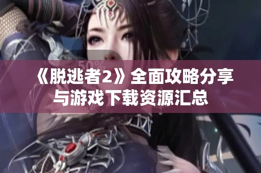 《脱逃者2》全面攻略分享与游戏下载资源汇总