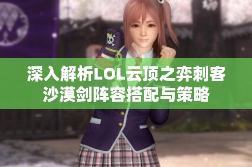 深入解析LOL云顶之弈刺客沙漠剑阵容搭配与策略