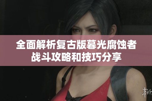 全面解析复古版暮光腐蚀者战斗攻略和技巧分享