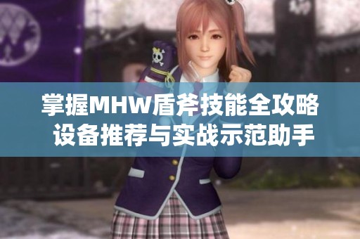 掌握MHW盾斧技能全攻略 设备推荐与实战示范助手