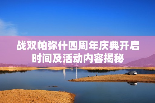 战双帕弥什四周年庆典开启时间及活动内容揭秘