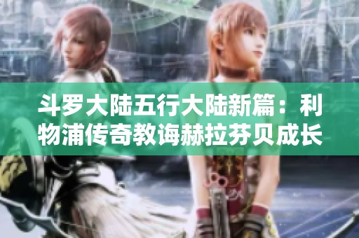 斗罗大陆五行大陆新篇：利物浦传奇教诲赫拉芬贝成长之路