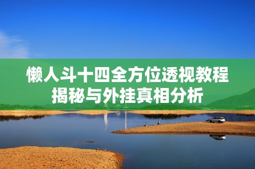 懒人斗十四全方位透视教程揭秘与外挂真相分析