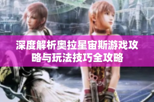深度解析奥拉星宙斯游戏攻略与玩法技巧全攻略