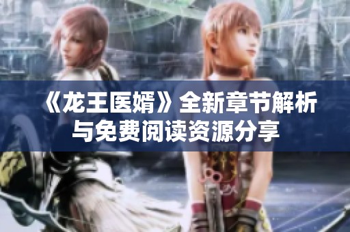 《龙王医婿》全新章节解析与免费阅读资源分享