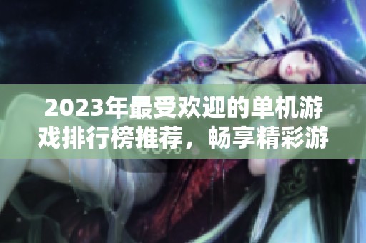 2023年最受欢迎的单机游戏排行榜推荐，畅享精彩游戏体验