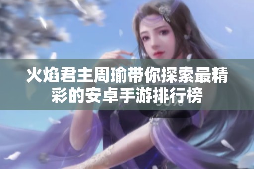 火焰君主周瑜带你探索最精彩的安卓手游排行榜
