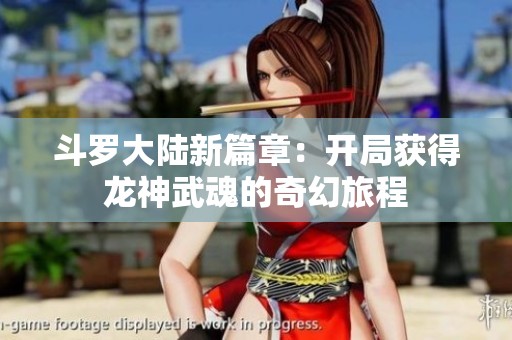 斗罗大陆新篇章：开局获得龙神武魂的奇幻旅程