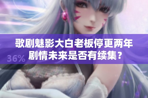 歌剧魅影大白老板停更两年 剧情未来是否有续集？