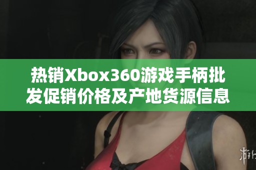 热销Xbox360游戏手柄批发促销价格及产地货源信息揭秘
