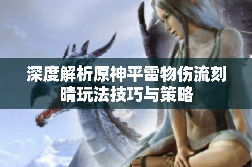 深度解析原神平雷物伤流刻晴玩法技巧与策略