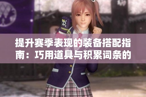 提升赛季表现的装备搭配指南：巧用道具与积累词条的策略解析