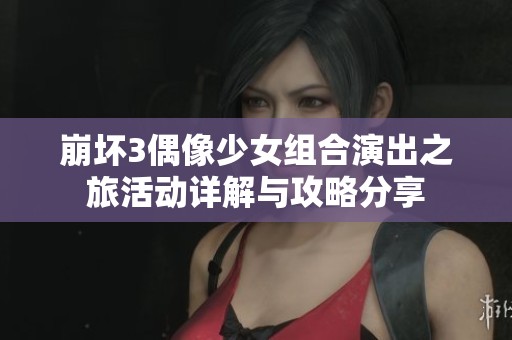 崩坏3偶像少女组合演出之旅活动详解与攻略分享