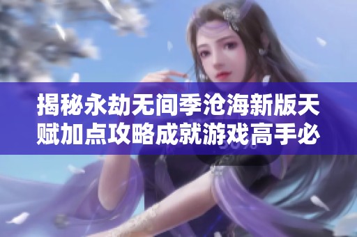 揭秘永劫无间季沧海新版天赋加点攻略成就游戏高手必备秘籍