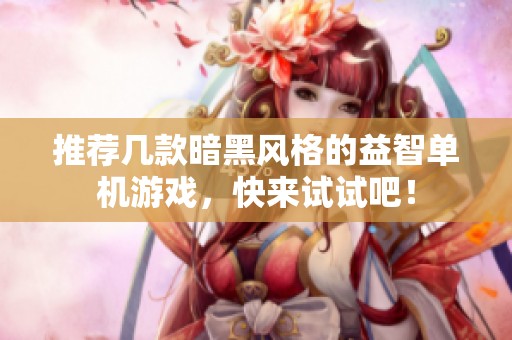 推荐几款暗黑风格的益智单机游戏，快来试试吧！