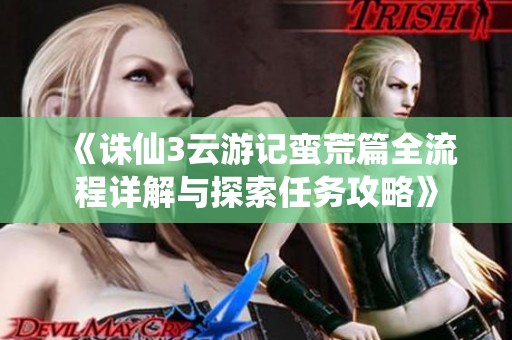 《诛仙3云游记蛮荒篇全流程详解与探索任务攻略》
