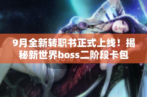 9月全新转职书正式上线！揭秘新世界boss二阶段卡包蓝卡价值