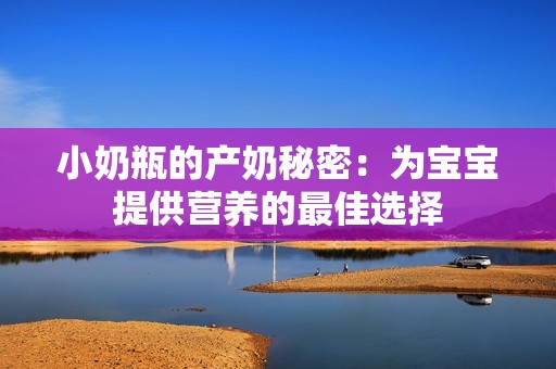 小奶瓶的产奶秘密：为宝宝提供营养的最佳选择