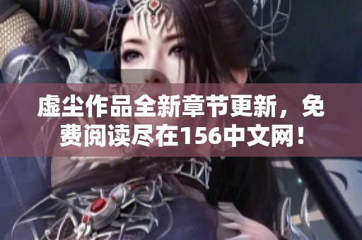 虚尘作品全新章节更新，免费阅读尽在156中文网！