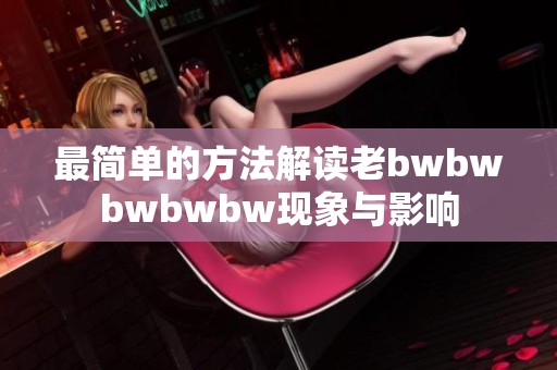 最简单的方法解读老bwbwbwbwbw现象与影响