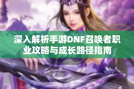 深入解析手游DNF召唤者职业攻略与成长路径指南