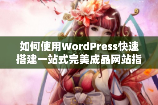 如何使用WordPress快速搭建一站式完美成品网站指南