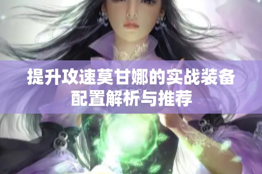 提升攻速莫甘娜的实战装备配置解析与推荐