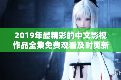 2019年最精彩的中文影视作品全集免费观看及时更新