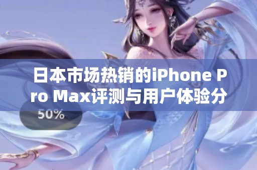 日本市场热销的iPhone Pro Max评测与用户体验分享