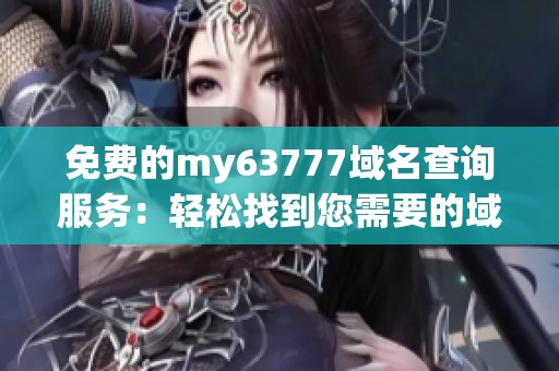 免费的my63777域名查询服务：轻松找到您需要的域名