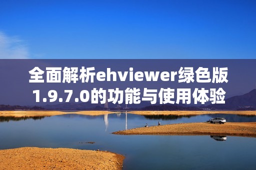 全面解析ehviewer绿色版1.9.7.0的功能与使用体验