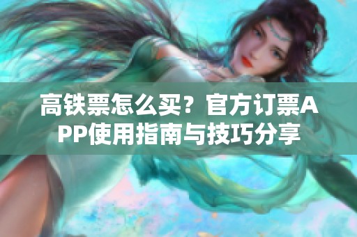 高铁票怎么买？官方订票APP使用指南与技巧分享