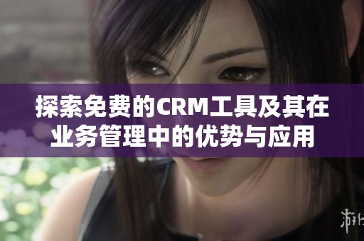 探索免费的CRM工具及其在业务管理中的优势与应用